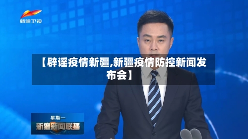 【辟谣疫情新疆,新疆疫情防控新闻发布会】-第2张图片