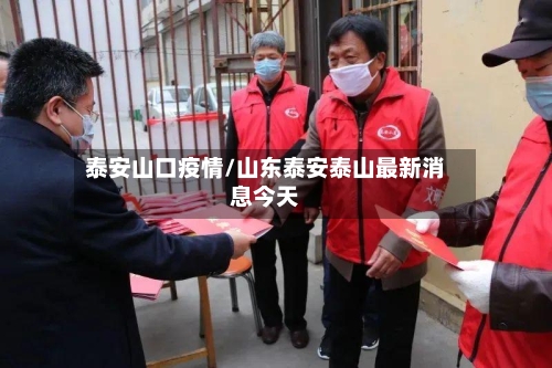 泰安山口疫情/山东泰安泰山最新消息今天-第2张图片