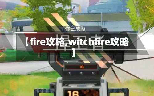 【fire攻略,witchfire攻略】-第2张图片