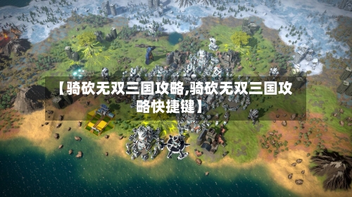 【骑砍无双三国攻略,骑砍无双三国攻略快捷键】