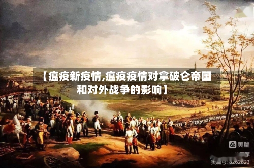 【瘟疫新疫情,瘟疫疫情对拿破仑帝国和对外战争的影响】-第2张图片