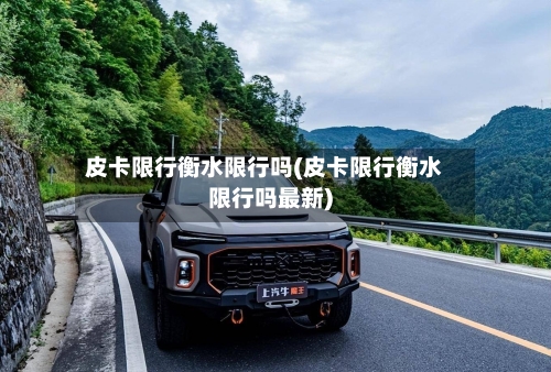 皮卡限行衡水限行吗(皮卡限行衡水限行吗最新)