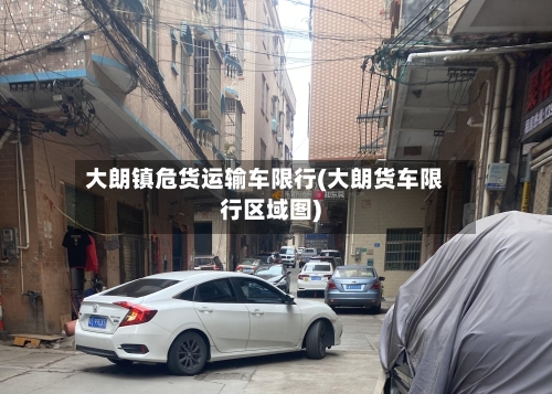大朗镇危货运输车限行(大朗货车限行区域图)-第2张图片