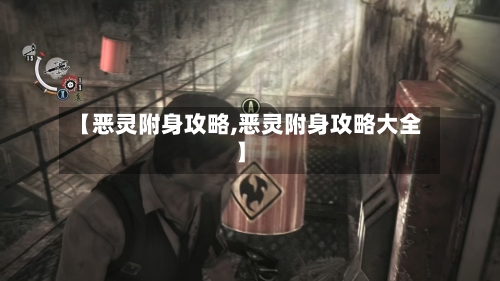 【恶灵附身攻略,恶灵附身攻略大全】