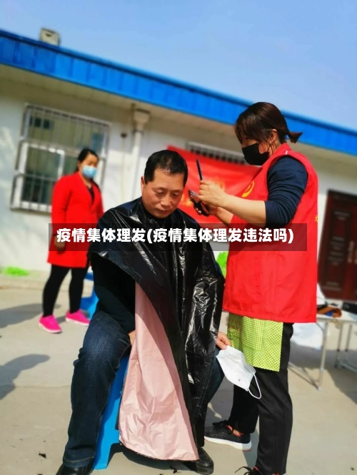 疫情集体理发(疫情集体理发违法吗)-第2张图片