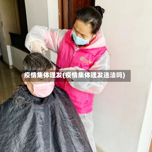疫情集体理发(疫情集体理发违法吗)