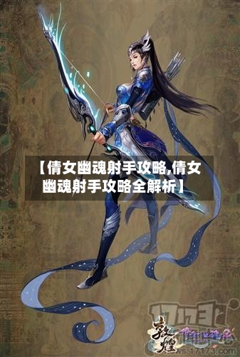 【倩女幽魂射手攻略,倩女幽魂射手攻略全解析】-第2张图片