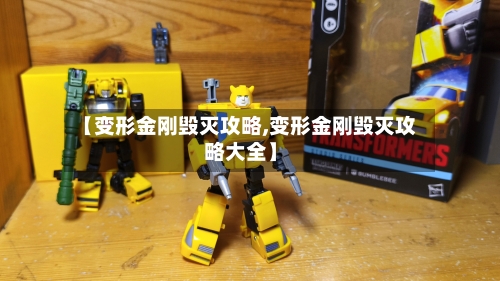 【变形金刚毁灭攻略,变形金刚毁灭攻略大全】
