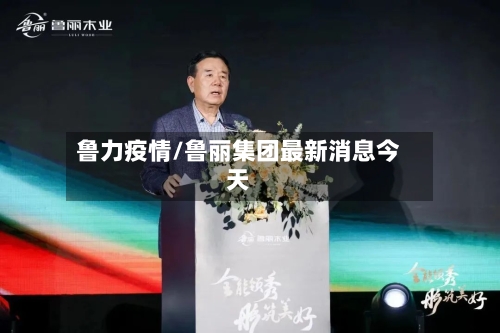 鲁力疫情/鲁丽集团最新消息今天-第2张图片
