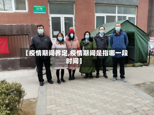 【疫情期间界定,疫情期间是指哪一段时间】-第2张图片