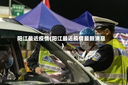 阳江最近疫情(阳江最近疫情最新消息)-第2张图片