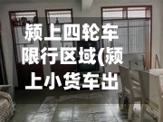颍上四轮车限行区域(颍上小货车出租电话)