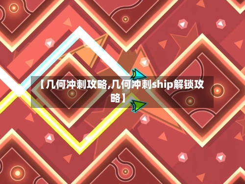 【几何冲刺攻略,几何冲刺ship解锁攻略】-第2张图片