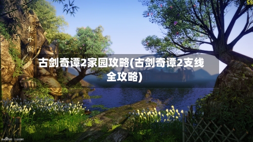 古剑奇谭2家园攻略(古剑奇谭2支线全攻略)