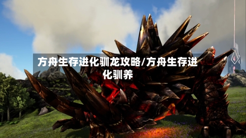 方舟生存进化驯龙攻略/方舟生存进化驯养-第3张图片