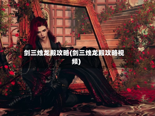 剑三烛龙殿攻略(剑三烛龙殿攻略视频)