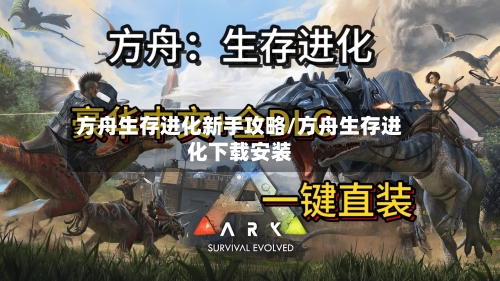 方舟生存进化新手攻略/方舟生存进化下载安装-第3张图片