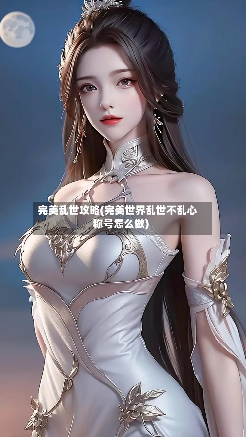 完美乱世攻略(完美世界乱世不乱心称号怎么做)-第3张图片