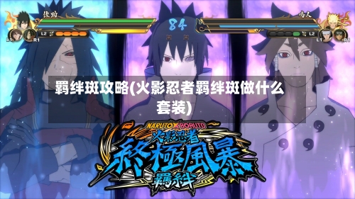 羁绊斑攻略(火影忍者羁绊斑做什么套装)