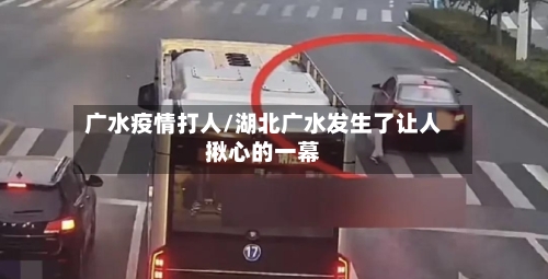 广水疫情打人/湖北广水发生了让人揪心的一幕-第2张图片