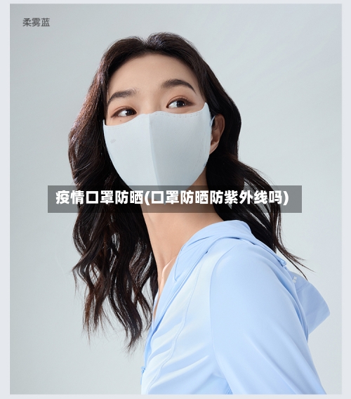 疫情口罩防晒(口罩防晒防紫外线吗)