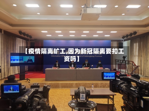 【疫情隔离旷工,因为新冠隔离要扣工资吗】