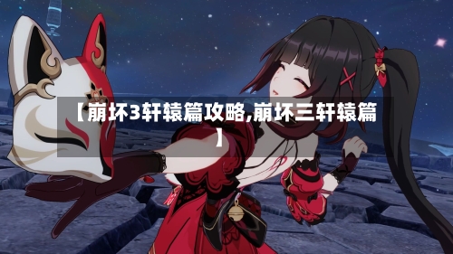【崩坏3轩辕篇攻略,崩坏三轩辕篇】-第2张图片