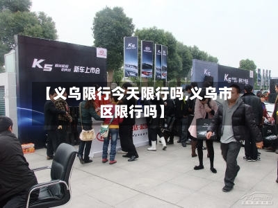【义乌限行今天限行吗,义乌市区限行吗】-第2张图片