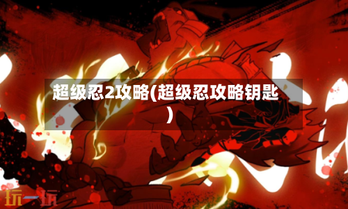 超级忍2攻略(超级忍攻略钥匙)