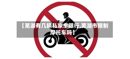 【芜湖有几辆私家车限行,芜湖市限制摩托车吗】-第3张图片