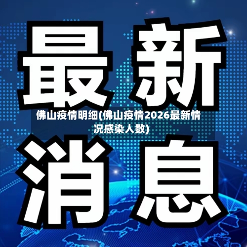 佛山疫情明细(佛山疫情2026最新情况感染人数)
