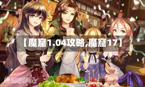 【魔窟1.04攻略,魔窟17】-第3张图片